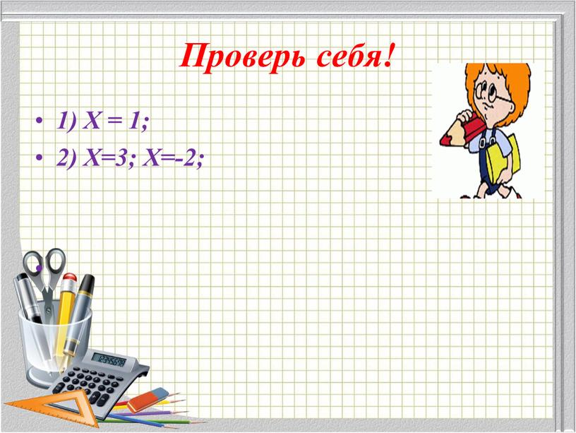 Проверь себя! 1) Х = 1; 2) Х=3;