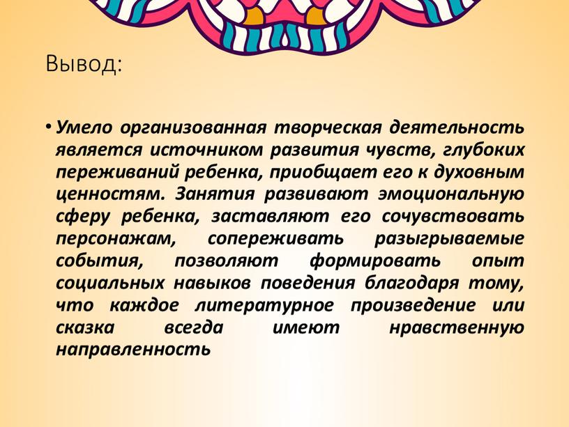 Вывод: Умело организованная творческая деятельность является источником развития чувств, глубоких переживаний ребенка, приобщает его к духовным ценностям