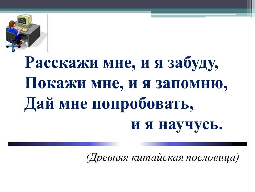 Расскажи мне, и я забуду, Покажи мне, и я запомню,