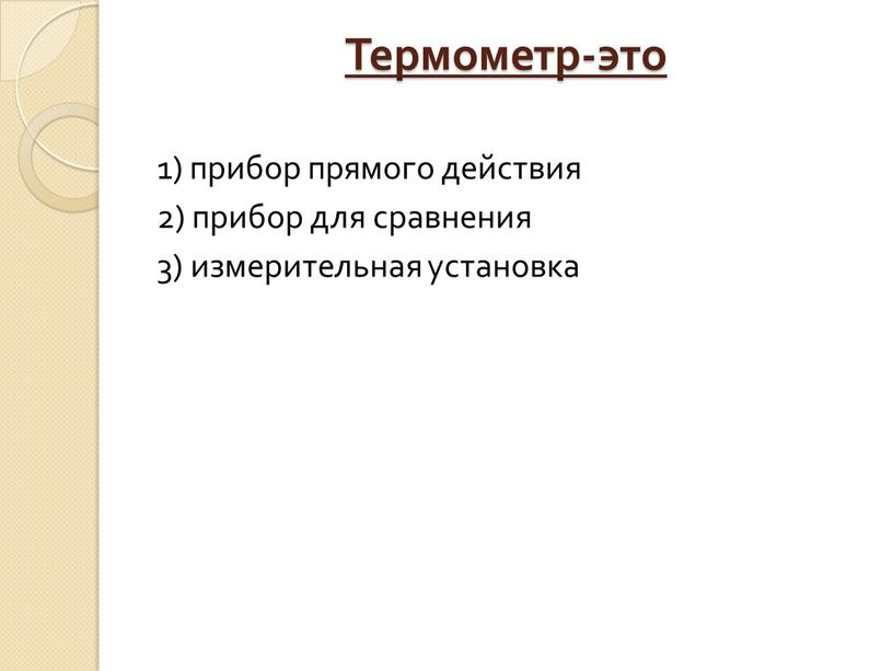 Термометр-это 1) прибор прямого действия 2) прибор для сравнения 3) измерительная установка