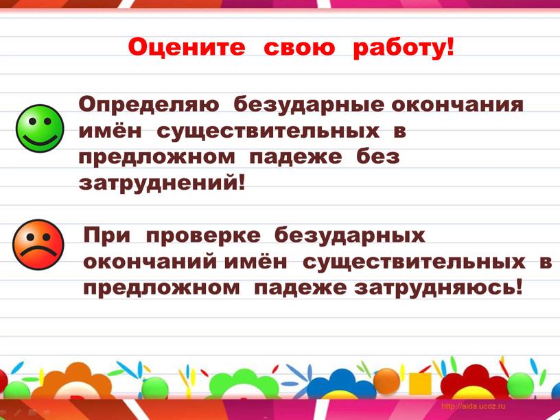 Оцените свою работу! Определяю безударные окончания имён существительных в предложном падеже без затруднений!