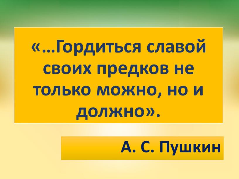 Гордиться славой своих предков не только можно, но и должно»