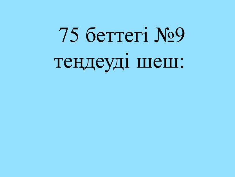 75 беттегі №9 теңдеуді шеш: