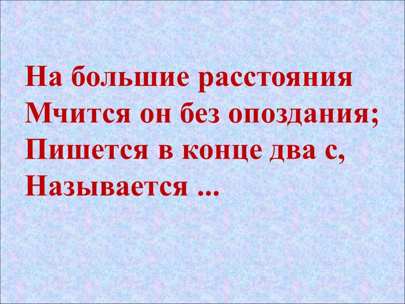 На большие расстояния мчится он без опоздания. На большие расстояния мчится он без опоздания пишется в конце два с. На большие расстояния мчится он без опоздания пишется. Загадка на большие расстояния мчится он без опоздания. Большие расстояния.