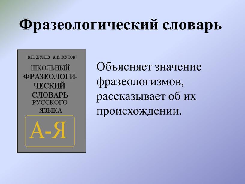 Фразеологический словарь Объясняет значение фразеологизмов, рассказывает об их происхождении