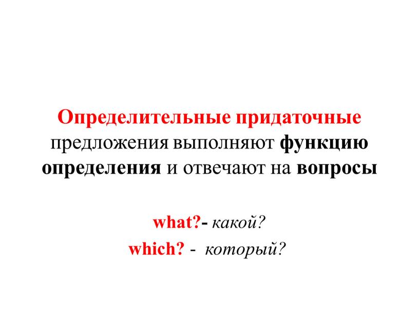 Определительные придаточные предложения выполняют функцию определения и отвечают на вопросы what?- какой? which? - который?