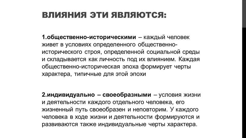 Влияния эти являются: 1.общественно-историческими – каждый человек живет в условиях определенного общественно-исторического строя, определенной социальной среды и складывается как личность под их влиянием