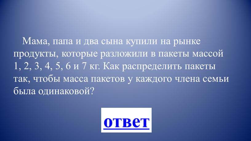 Мама, папа и два сына купили на рынке продукты, которые разложили в пакеты массой 1, 2, 3, 4, 5, 6 и 7 кг