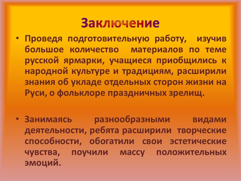 Заключение Проведя подготовительную работу, изучив большое количество материалов по теме русской ярмарки, учащиеся приобщились к народной культуре и традициям, расширили знания об укладе отдельных сторон…