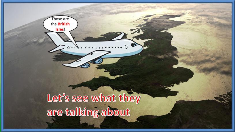Those are the British Isles !
