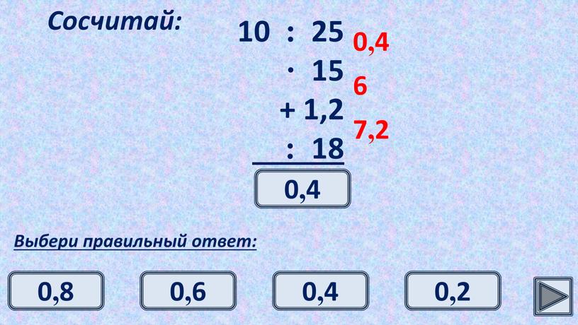 Сосчитай: Выбери правильный ответ: 0,4 6 7,2 0,4 0,4 0,6 0,8 0,2