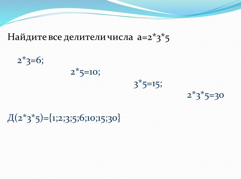 Найдите все делители числа а=2*3*5 2*3=6; 2*5=10; 3*5=15; 2*3*5=30