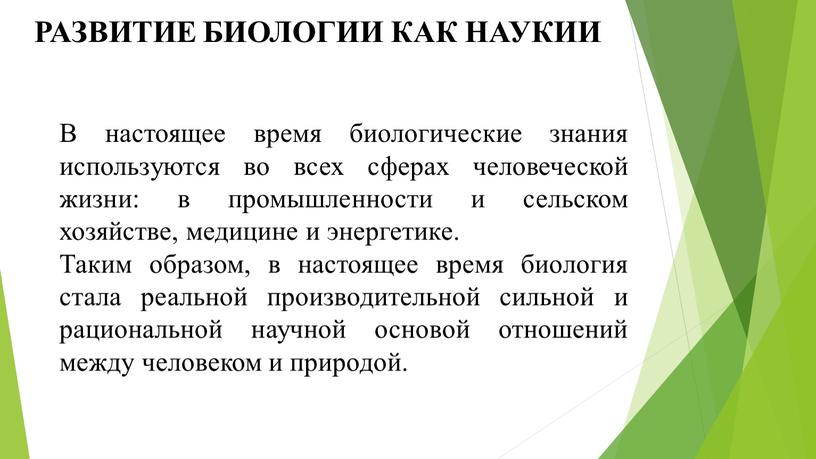 РАЗВИТИЕ БИОЛОГИИ КАК НАУКИИ В настоящее время биологические знания используются во всех сферах человеческой жизни: в промышленности и сельском хозяйстве, медицине и энергетике