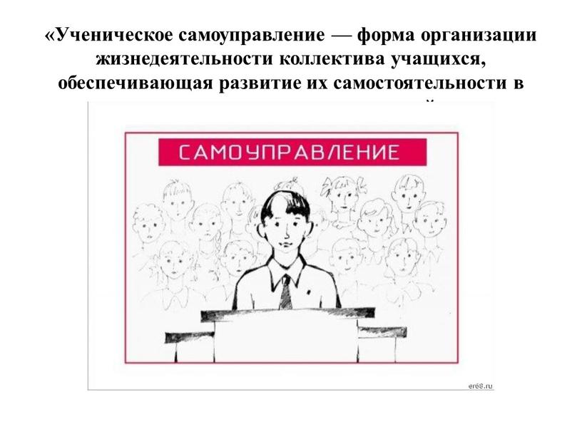 Ученическое самоуправление — форма организации жизнедеятельности коллектива учащихся, обеспечивающая развитие их самостоятельности в принятии и реализации решений»