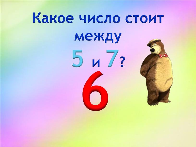 Какое число стоит между 5 и 7? 6