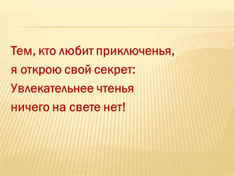 Тем, кто любит приключенья, я открою свой секрет: