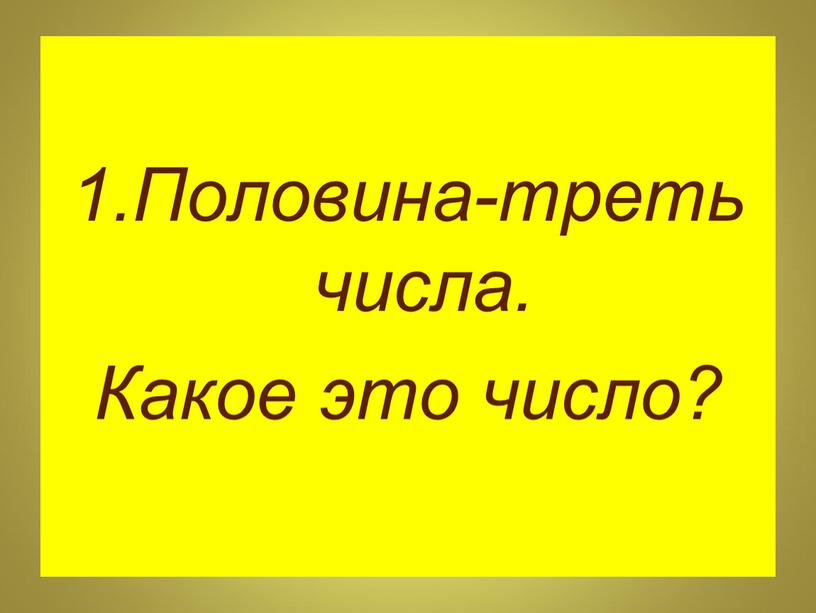 Половина-треть числа. Какое это число?