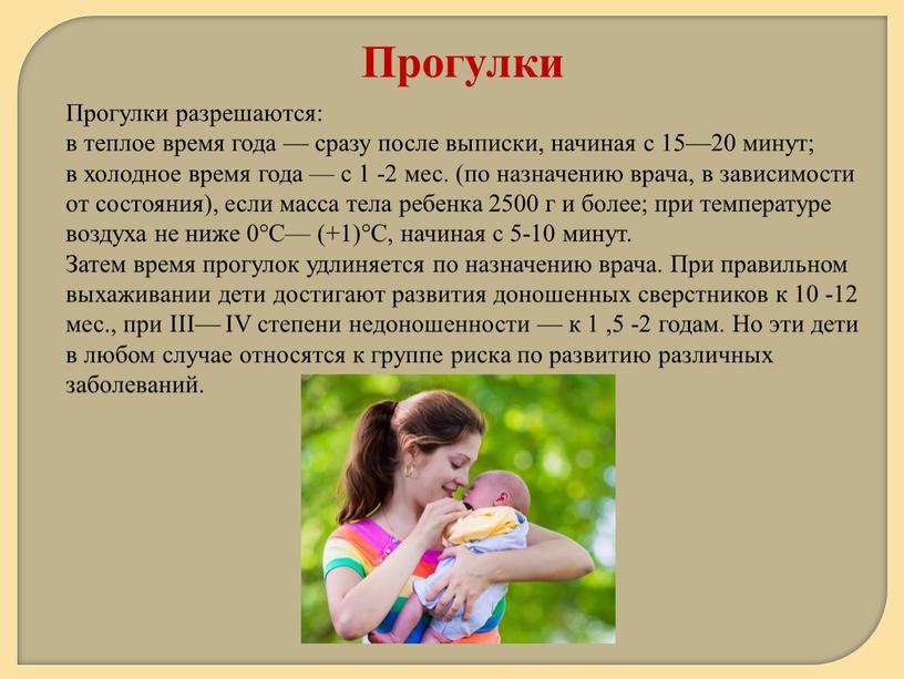 Прогулки разрешаются: в теплое время года — сразу после выписки, начиная с 15—20 минут; в холодное время года — с 1 -2 мес