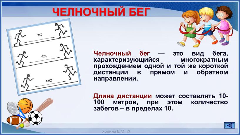 ЧЕЛНОЧНЫЙ БЕГ Челночный бег — это вид бега, характеризующийся многократным прохождением одной и той же короткой дистанции в прямом и обратном направлении