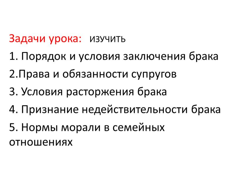 Задачи урока: ИЗУЧИТЬ 1. Порядок и условия заключения брака 2