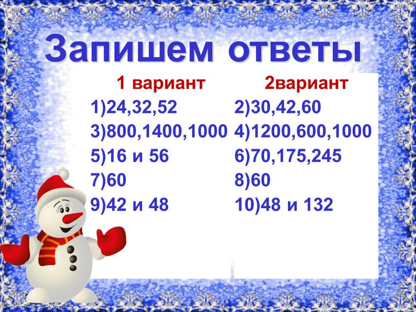 Запишем ответы 1 вариант 1)24,32,52 3)800,1400,1000 5)16 и 56 7)60 9)42 и 48 2вариант 2)30,42,60 4)1200,600,1000 6)70,175,245 8)60 10)48 и 132