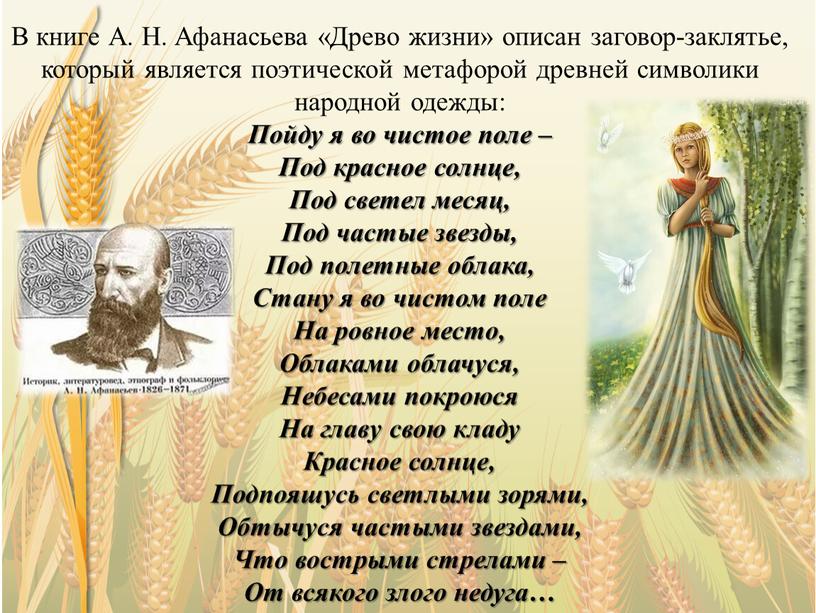 В книге А. Н. Афанасьева «Древо жизни» описан заговор-заклятье, который является поэтической метафорой древней символики народной одежды: