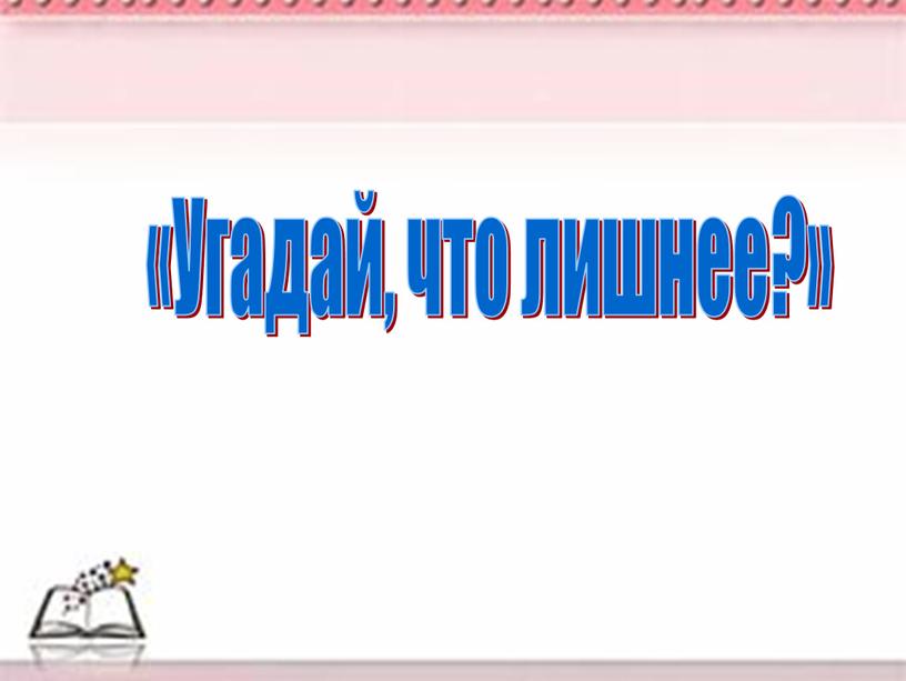 «Угадай, что лишнее?»