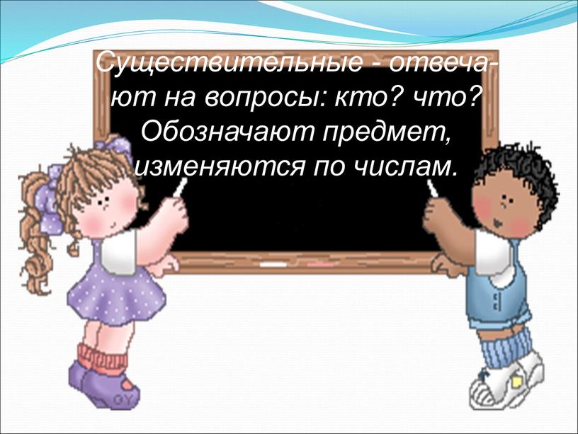 Существительные - отвеча- ют на вопросы: кто? что?