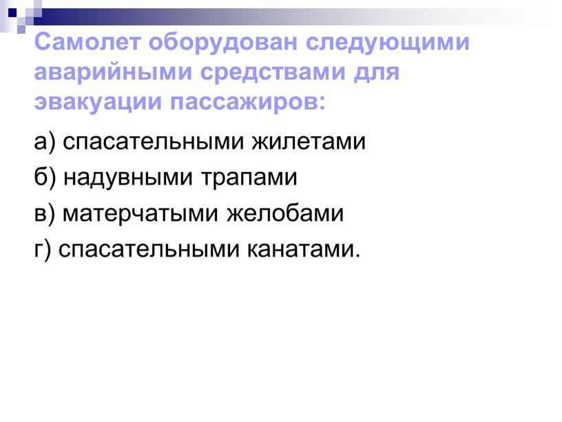 Самолет оборудован следующими аварийными средствами для эвакуации пассажиров: а) спасательными жилетами б) надувными трапами в) матерчатыми желобами г) спасательными канатами