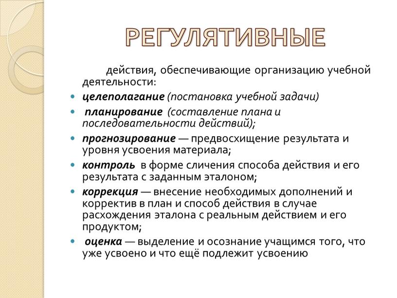 РЕГУЛЯТИВНЫЕ действия, обеспечивающие организацию учебной деятельности: целеполагание (постановка учебной задачи) планирование (составление плана и последовательности действий); прогнозирование — предвосхищение результата и уровня усвоения материала; контроль…