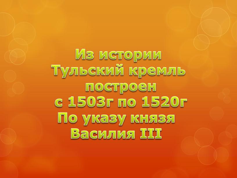 Из истории Тульский кремль построен с 1503г по 1520г