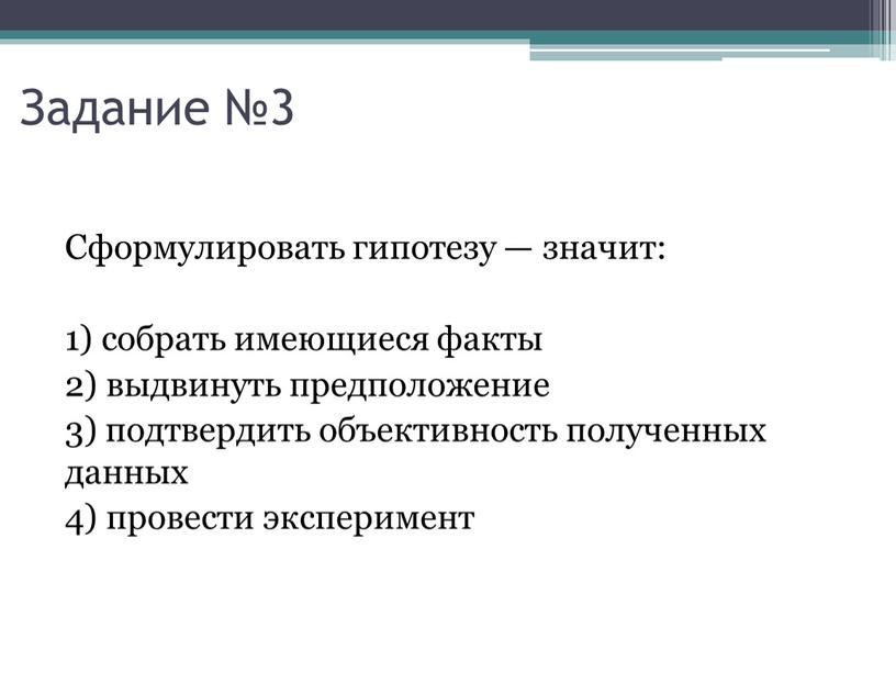 Сформулировать гипотезу — значит: 1) собрать имеющиеся факты 2) выдвинуть предположение 3) подтвердить объективность полученных данных 4) провести эксперимент