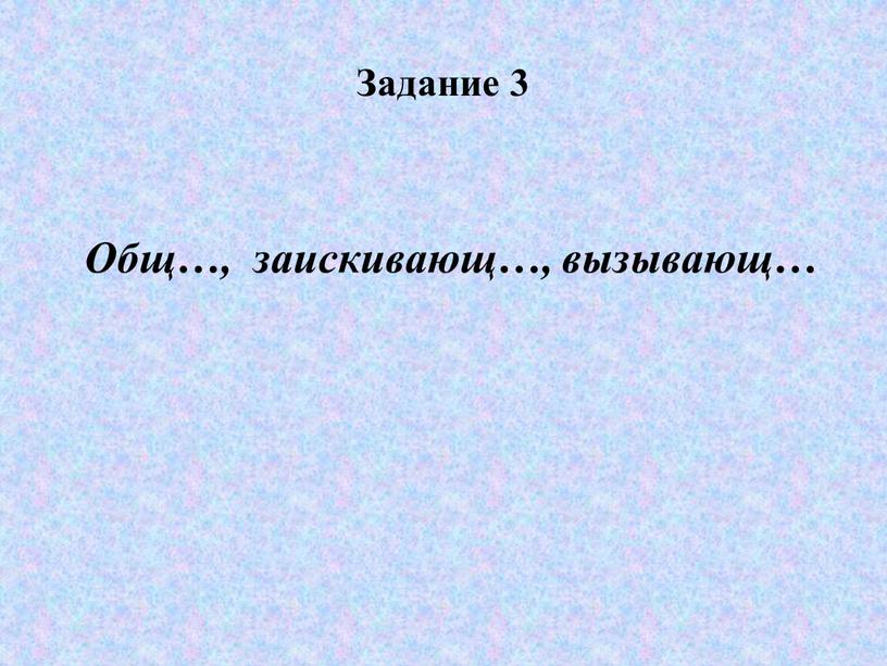 Задание 3 Общ…, заискивающ…, вызывающ…