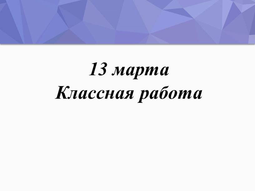 13 марта Классная работа