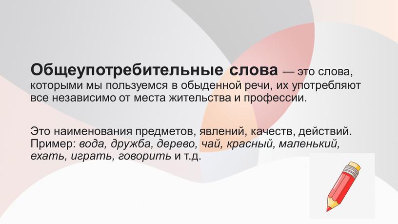 Общеупотребительные слова — это слова, которыми мы пользуемся в обыденной речи, их употребляют все независимо от места жительства и профессии