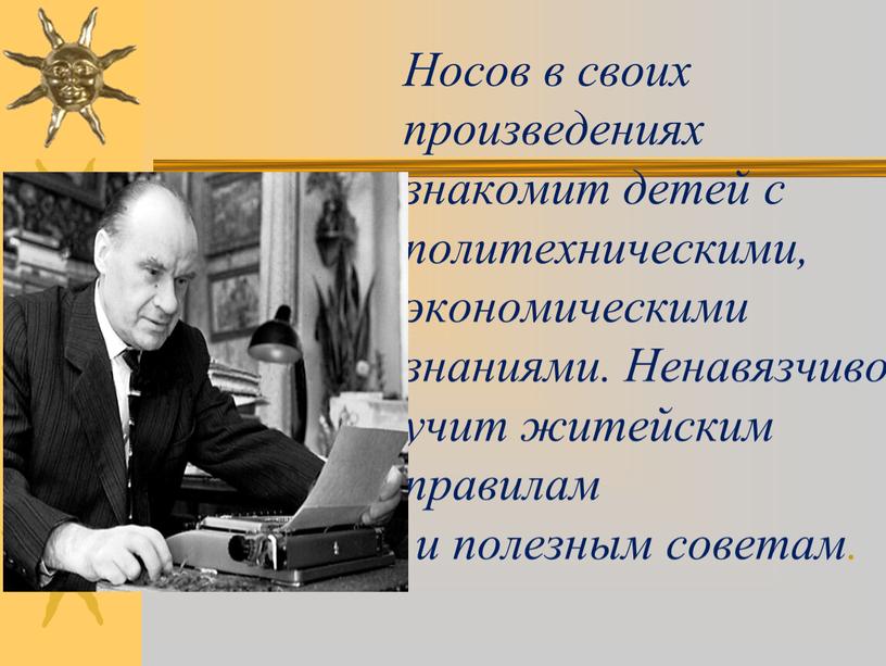 Носов в своих произведениях знакомит детей с политехническими, экономическими знаниями