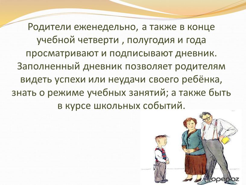 Родители еженедельно, а также в конце учебной четверти , полугодия и года просматривают и подписывают дневник