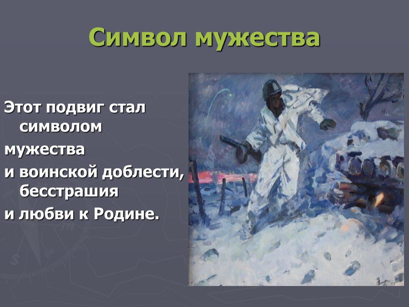 Символ мужества Этот подвиг стал символом мужества и воинской доблести, бесстрашия и любви к