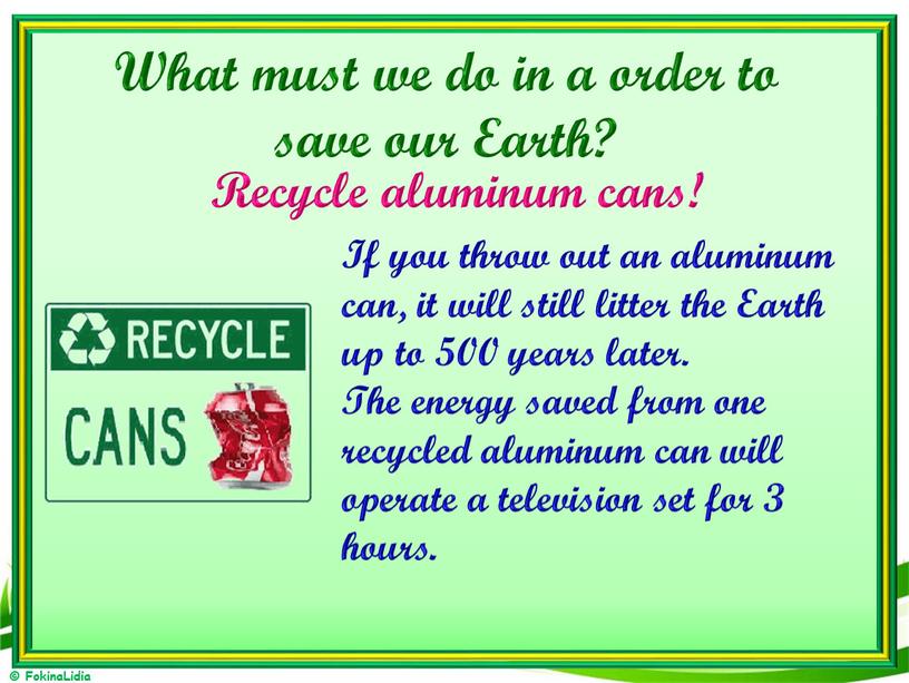 Recycle aluminum cans! What must we do in a order to save our