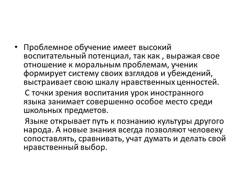 Проблемное обучение имеет высокий воспитательный потенциал, так как , выражая свое отношение к моральным проблемам, ученик формирует систему своих взглядов и убеждений, выстраивает свою шкалу…