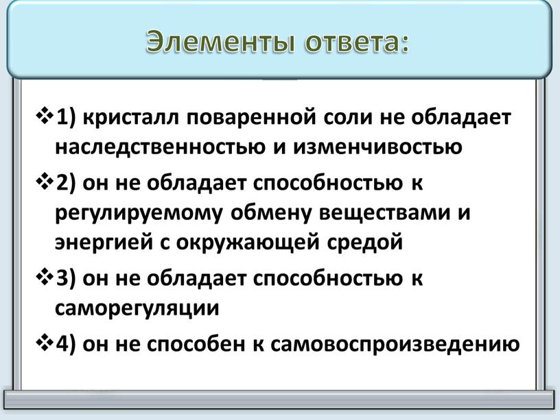 Элементы ответа: 1) кристалл поваренной соли не обладает наследственностью и изменчивостью 2) он не обладает способностью к регулируемому обмену веществами и энергией с окружающей средой…