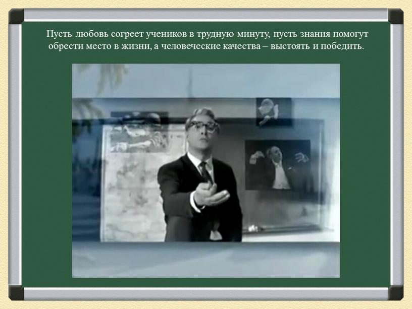 Пусть любовь согреет учеников в трудную минуту, пусть знания помогут обрести место в жизни, а человеческие качества – выстоять и победить