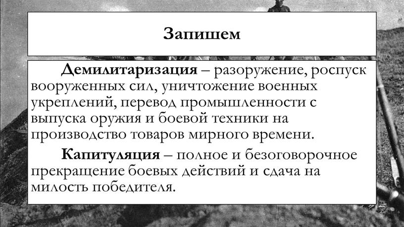 Запишем Демилитаризация – разоружение, роспуск вооруженных сил, уничтожение военных укреплений, перевод промышленности с выпуска оружия и боевой техники на производство товаров мирного времени