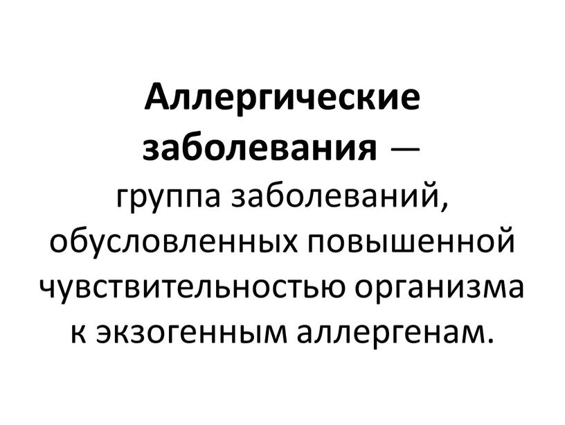 Аллергические заболевания — группа заболеваний, обусловленных повышенной чувствительностью организма к экзогенным аллергенам