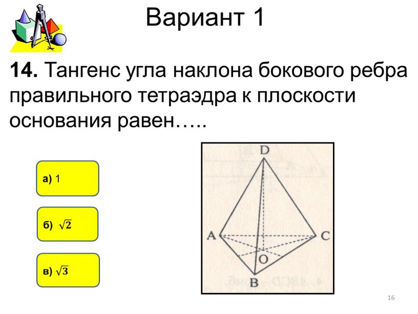 Вариант 1 а) 1 14. Тангенс угла наклона бокового ребра правильного тетраэдра к плоскости основания равен…