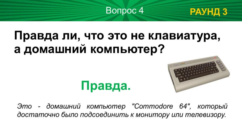 РАУНД 3 Вопрос 4 Правда ли, что это не клавиатура, а домашний компьютер?