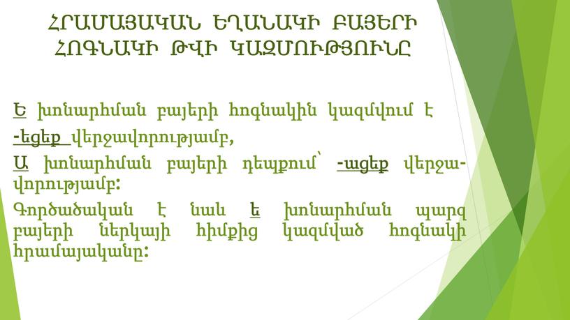 ՀՐԱՄԱՅԱԿԱՆ ԵՂԱՆԱԿԻ ԲԱՅԵՐԻ ՀՈԳՆԱԿԻ ԹՎԻ ԿԱԶՄՈՒԹՅՈՒՆԸ Ե խոնարհման բայերի հոգնակին կազմվում է -եցեք վերջավորությամբ, Ա խոնարհման բայերի դեպքում՝ -ացեք վերջա-վորությամբ: Գործածական է նաև ե խոնարհման…