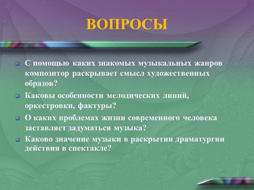 ВОПРОСЫ С помощью каких знакомых музыкальных жанров композитор раскрывает смысл художественных образов?