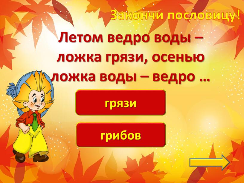 Закончи пословицу! Летом ведро воды – ложка грязи, осенью ложка воды – ведро …