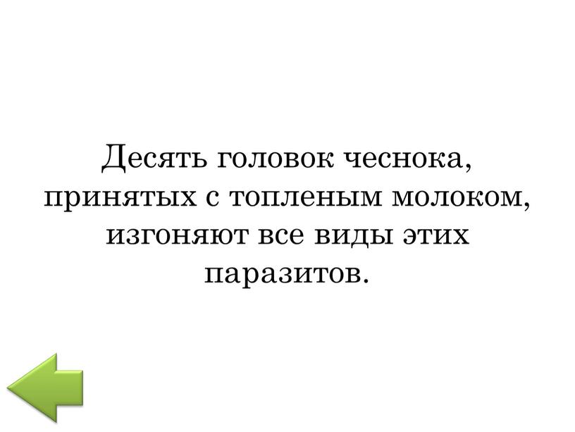 Десять головок чеснока, принятых с топленым молоком, изгоняют все виды этих паразитов